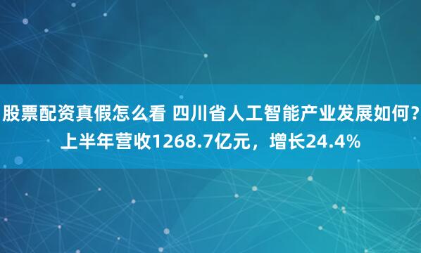 股票配资真假怎么看 四川省人工智能产业发展如何？上半年营收1268.7亿元，增长24.4%