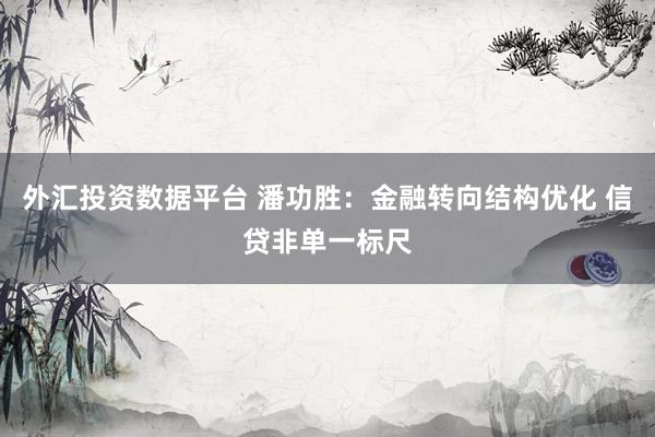 外汇投资数据平台 潘功胜：金融转向结构优化 信贷非单一标尺