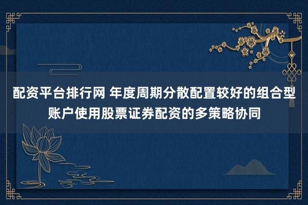 配资平台排行网 年度周期分散配置较好的组合型账户使用股票证券配资的多策略协同