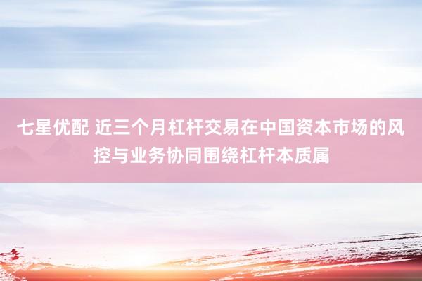 七星优配 近三个月杠杆交易在中国资本市场的风控与业务协同围绕杠杆本质属