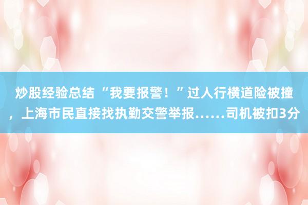 炒股经验总结 “我要报警！”过人行横道险被撞，上海市民直接找执勤交警举报……司机被扣3分