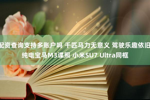 配资查询支持多账户吗 千匹马力无意义 驾驶乐趣依旧 纯电宝马M3谍照 小米SU7 Ultra同框