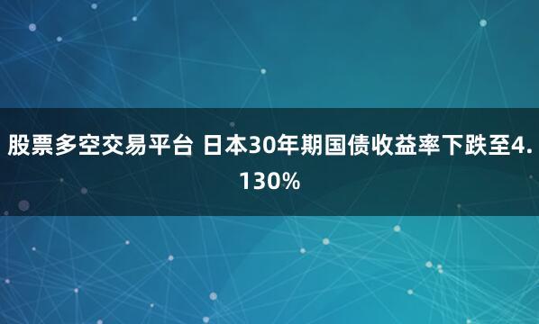 股票多空交易平台 日本30年期国债收益率下跌至4.130%