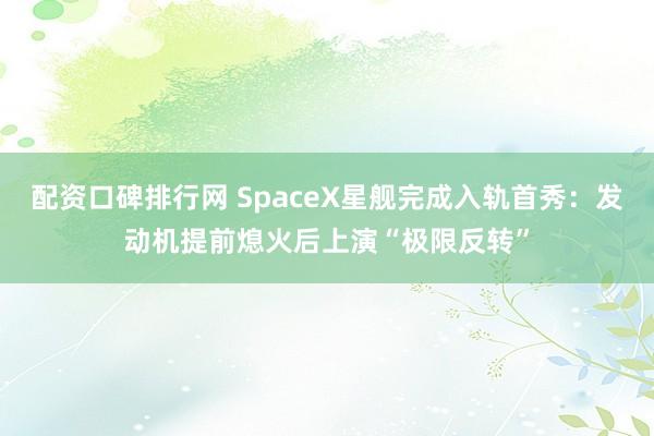 配资口碑排行网 SpaceX星舰完成入轨首秀：发动机提前熄火后上演“极限反转”