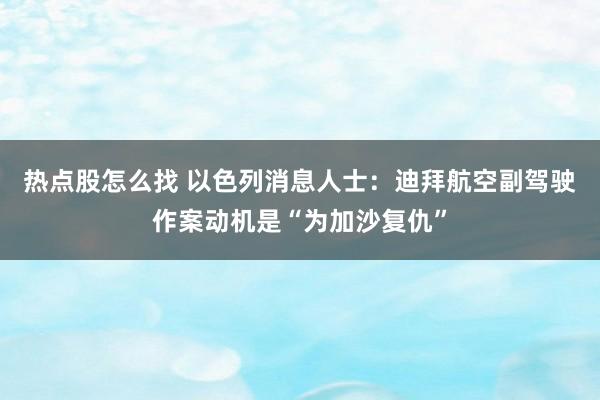 热点股怎么找 以色列消息人士：迪拜航空副驾驶作案动机是“为加沙复仇”