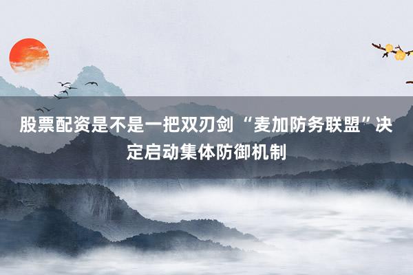 股票配资是不是一把双刃剑 “麦加防务联盟”决定启动集体防御机制