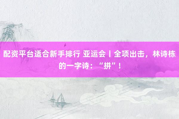 配资平台适合新手排行 亚运会丨全项出击，林诗栋的一字诗：“拼”！