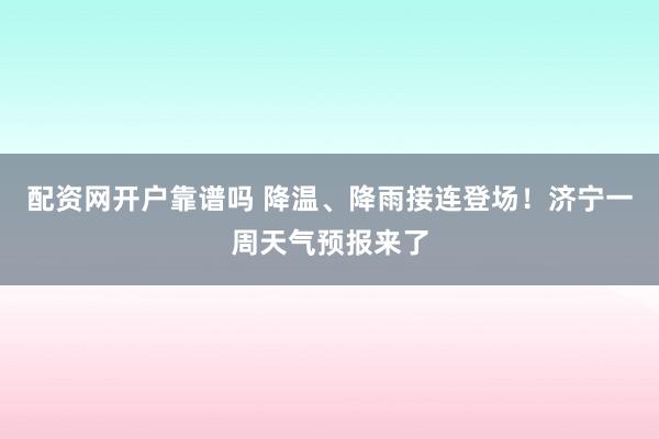 配资网开户靠谱吗 降温、降雨接连登场！济宁一周天气预报来了
