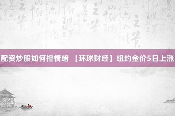 配资炒股如何控情绪 【环球财经】纽约金价5日上涨
