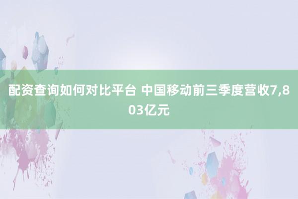 配资查询如何对比平台 中国移动前三季度营收7,803亿元
