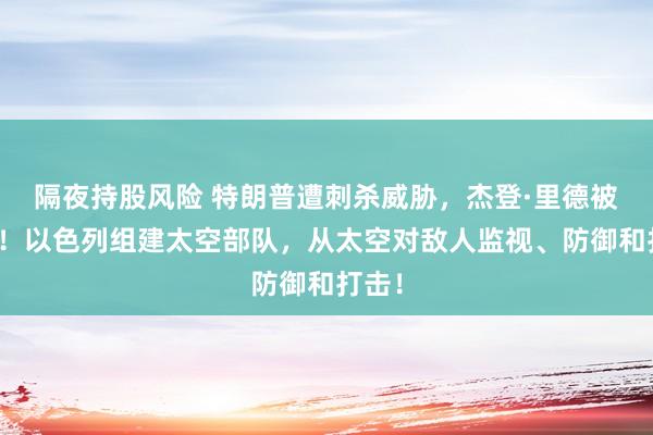 隔夜持股风险 特朗普遭刺杀威胁，杰登·里德被逮捕！以色列组建太空部队，从太空对敌人监视、防御和打击！