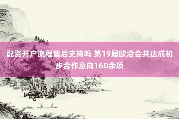 配资开户流程售后支持吗 第19届欧洽会共达成初步合作意向160余项