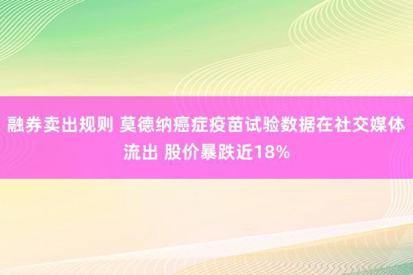 融券卖出规则 莫德纳癌症疫苗试验数据在社交媒体流出 股价暴跌近18%