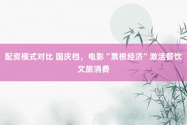 配资模式对比 国庆档，电影“票根经济”激活餐饮文旅消费