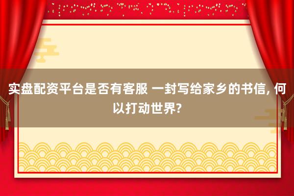 实盘配资平台是否有客服 一封写给家乡的书信, 何以打动世界?