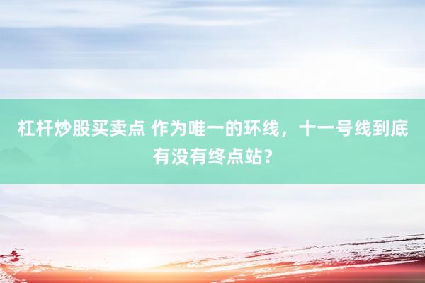 杠杆炒股买卖点 作为唯一的环线,十一号线到底有没有终点站?