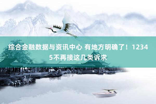 综合金融数据与资讯中心 有地方明确了!12345不再接这几类诉求